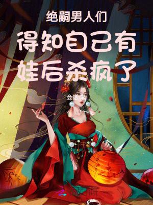 绝嗣王爷得知自己有娃后,杀疯了