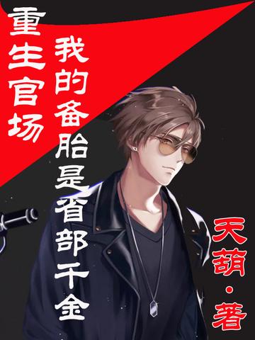 重生官场:我的备胎是省部千金